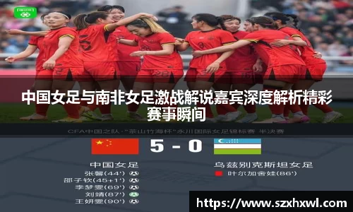 中国女足与南非女足激战解说嘉宾深度解析精彩赛事瞬间